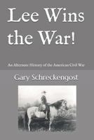 Lee Wins the War!: An Alternate History of the American Civil War 1543153925 Book Cover
