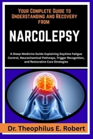 YOUR COMPLETE GUIDE TO UNDERSTANDING AND RECOVERY FROM NARCOLEPSY: A Sleep-Medicine Guide Explaining Daytime Fatigue Control, Neurochemical Pathways, ... Recognition, and Restorative Care Strategies B0GG93PS1K Book Cover