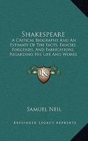 Shakespeare: A Critical Biography And An Estimate Of The Facts, Fancies, Forgeries, And Fabrications, Regarding His Life And Works 1164847635 Book Cover