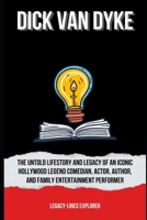 DICK VAN DYKE: The Untold LifeStory and Legacy of an Iconic Hollywood Legend Comedian, Actor, Author, and Family Entertainment Performer (Real Lives, Real Stories) B0DPWZH2DY Book Cover