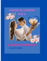 DIVINE BLUEPRINT FOR A GLORIOUS MARRIAGE.: Revealing the Heavenly Outline for a Thriving Marriage B0CNBSST82 Book Cover