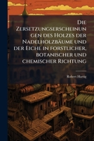 Die Zersetzungserscheinungen des Holzes der Nadelholzbäume und der Eiche in forstlicher, botanischer und chemischer Richtung 1025169247 Book Cover