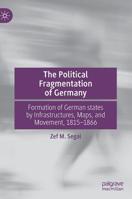 The Political Fragmentation of Germany: The Formation of German States by Infrastructure, Maps and Movement, 1815-1866 303019826X Book Cover