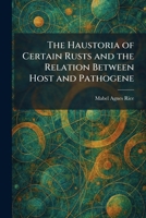 The Haustoria of Certain Rusts and the Relation Between Host and Pathogene 1025700708 Book Cover