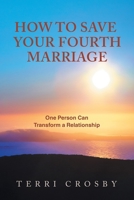 How to Save Your Fourth Marriage: One Person Can Transform a Relationship 1982278358 Book Cover