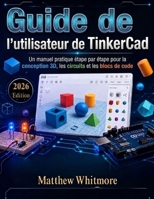 Guide de l'utilisateur de TinkerCad: Un manuel pratique étape par étape pour la conception 3D, les circuits et les blocs de code (French Edition) B0GZ6X82JK Book Cover