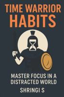 Time Warrior Habits: Master Focus in a Distracted World: Build Elite Attention, Destroy Distraction, and Take Command of Your Day (Time & Productivity Mastery Series) B0G4PH46F9 Book Cover