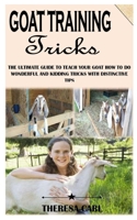 Goat Training Tricks: The Ultimate Guide To Teach Your Goat How To Do Wonderful And Kidding Tricks With Distinctive Tips B091NRYBV9 Book Cover