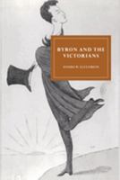Byron and the Victorians (Cambridge Studies in Nineteenth-Century Literature and Culture) 0521607086 Book Cover