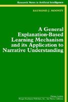 A General Explanation-Based Learning Mechanism and its Application to Narrative Understanding (Research Notes in Artificial Intelligence) 1558600914 Book Cover