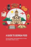 A Guide To Georgia Food: The Excitement And Knowledge Of Food And Drinks From A Local: What Food Is Georgia Known For B096LTTVGB Book Cover