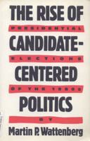 The Rise of Candidate-Centered Politics: Presidential Elections of the 1980s 0674771311 Book Cover