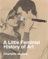 A Little Feminist History of Art: Expanded Edition 1849769923 Book Cover