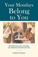 Your Mondays Belong to You: Small Adventures, New Friendships, and a Retirement That Feels Like Yours B0HKCFSCDX Book Cover