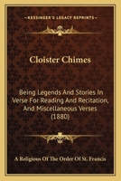 Cloister Chimes: Being Legends And Stories In Verse For Reading And Recitation, And Miscellaneous Verses 1436808731 Book Cover