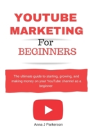 YouTube Marketing for Beginners: The ultimate guide to starting, growing, and making money on your YouTube channel as a beginner and learn video content marketing secrets B0CN1FLWPP Book Cover