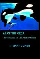 Alice the Orca: Adventures in the Arctic Ocean 1096558114 Book Cover