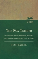 The Fox Terrier - Its History, Points, Breeding, Rearing, Preparing for Exhibition and Coursing 1473331080 Book Cover