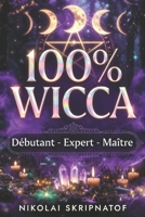 100% WICCA Grimoire de Protection, Apprentissage et Guérison: Le Guide Wiccan Complet de la Magie Wicca – Rituels Puissants et Sortilèges pour Maîtriser l'Abondance (French Edition) B0GTJ1M5TG Book Cover