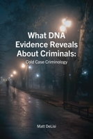 What DNA Evidence Reveals about Criminals: Cold Case Criminology B0CL1YJZFK Book Cover