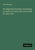 Die Allgemeine Industrie-Ausstellung zu London im Jahre 1862 und zu Paris im Jahre 1867 (German Edition) 3563198772 Book Cover