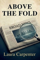 Above the Fold: A Newsroom Romantic Suspense B0G2JDP49G Book Cover