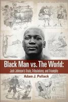 Black Man vs. The World: Jack Johnson's Trials, Tribulations, and Triumphs 1949783006 Book Cover