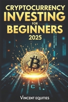 Cryptocurrency Investing for Beginners 2025: A Step-by-Step Guide to Building Digital Wealth B0DZ5WL6R3 Book Cover