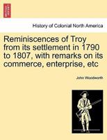 Reminiscences Of Troy, From Its Settlement In 1790, To 1807: With Remarks On Its Commerce, Enterprise, Improvements, State Of Political Parties 1241412782 Book Cover