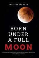 Born Under a Full Moon: A Supernatural Fantasy Horror Story of Hell and Heaven, Demons and Humans, Ghosts and Fairies 1539402347 Book Cover