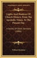 Lights and Shadows of Church History: From the Apostolic Times to the Present Day, a Series of Short Sermons 1104292645 Book Cover