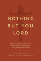 Nothing But You, Lord: Reflections on the Priesthood and Priestly Formation through the Lens of Bishop Robert Barron 1685781039 Book Cover