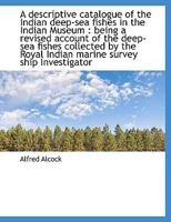 A Descriptive Catalogue of the Indian Deep-Sea Fishes in the Indian Museum: Being a Revised Account 1018312072 Book Cover