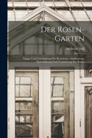 Der Rosen-Garten: Anlage und Unterhaltung des Rosariums, Anpflanzung, Hybridisirung und Vermehrung Der Rosen 1017605629 Book Cover