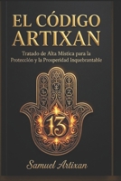 EL CÓDIGO ARTIXAN: Tratado de Alta Mística para la Protección y la Prosperidad Inquebrantable (Spanish Edition) B0GTBB11SW Book Cover