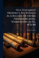 Old Testament Prophecy, Its Witness As A Record Of Divine Foreknowledge. Warburton Lects., 1876-80... 127182339X Book Cover