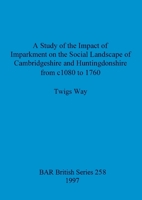 A Study of the Impact of Imparkment on the Social Landscape of Cambridgeshire and Huntingdonshire from c. 1080 to 1760b (British Archaeological Reports (BAR) British) 0860549097 Book Cover