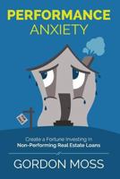 Performance Anxiety: Creating a Fortune Investing in Non-Performing Real Estate Loans 1496173589 Book Cover