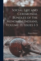 Social Life and Ceremonial Bundles of the Menomini Indians, Volume 13, issues 1-3 1019180781 Book Cover