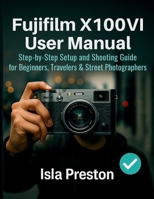 Fujifilm X100VI User Manual: Step-by-Step Setup and Shooting Guide for Beginners, Travelers & Street Photographers (The Everyday Guide Series - No Jargon. Just Know-How.) B0FPMM31HB Book Cover