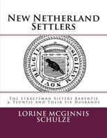 New Netherland Settlers: The Straetsman Sisters Barentje & Teuntje and Their Six Husbands 1987938070 Book Cover