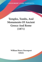 Temples, Tombs, And Monuments Of Ancient Greece And Rome: A Description And A History Of Some Of The Most Remarkable Memorials Of Classical Architecture 1437116140 Book Cover