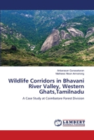 Wildlife Corridors in Bhavani River Valley, Western Ghats,Tamilnadu: A Case Study at Coimbatore Forest Division 6203463922 Book Cover