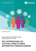 Wie Unternehmen die Leistung ihrer älteren Mitarbeiter fördern können. Möglichkeiten der beruflichen Weiterbildung im Alter (German Edition) 3960958552 Book Cover