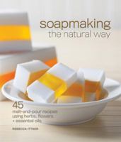 Soapmaking the Natural Way: 45 Melt-And-Pour Recipes Using Herbs, Flowers & Essential Oils 1600597815 Book Cover