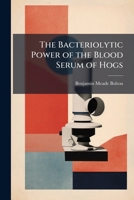 The Bacteriolytic Power of the Blood Serum of Hogs 117712873X Book Cover