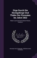 Züge Durch Die Hochgebirge Und Thäler Der Pyrenäen Im Jahre 1822: Nebst Local-umrissen Kleiner Reisen, Volume 2... 1279895489 Book Cover