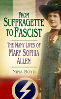From Suffragette to Fascist: The Many Lives of Mary Sophia Allen 0752489178 Book Cover