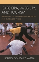 Capoeira, Mobility, and Tourism: Preserving an Afro-Brazilian Tradition in a Globalized World 1498570321 Book Cover