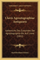 Clavis Agrostographiae Antiquoris: Uebersicht Des Zustandes Der Agrostographie Bis Auf Linne (1822) 1166483835 Book Cover